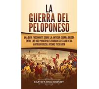 La guerra del Peloponeso: Una guía fascinante sobre la antigua guerra griega entre las dos principales ciudades-estado de la antigua Grecia: Atenas y Esparta