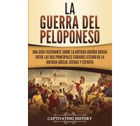 La guerra del Peloponeso: Una guía fascinante sobre la antigua guerra griega entre las dos principales ciudades-estado de la antigua Grecia: Atenas y Esparta (Historia de la Antigua Grecia)