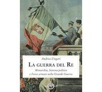 La guerra del re. Monarchia, sistema politico e forze armate nella Grande Guerra (Contemporanea)