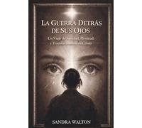 La Guerra Detras De Sus Ojos: Un Viaje De Sanidad, Plenitud y Transformacion en Cristo
