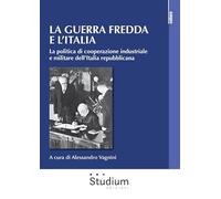 La guerra fredda e l'Italia. La politica di cooperazione industriale e militare dell’Italia repubblicana (La cultura)