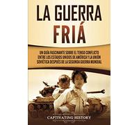 La Guerra Fría: Un Guía Fascinante sobre el tenso conflicto entre los Estados Unidos de América y la Unión Soviética Después de la Segunda Guerra Mundial (Historia Militar de los Estados Unidos)