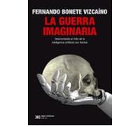 La Guerra Imaginaria. Desmontando El Mito De La Inteligencia Artificia