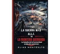 LA GUERRA MÁS ALLÁ DE LA FRONTERA QUEBRADA: La batalla de la humanidad acaba de comenzar.