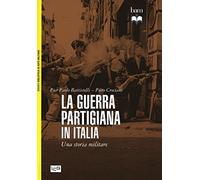 La guerra partigiana in Italia. Una storia militare (Biblioteca di arte militare. Guerre)