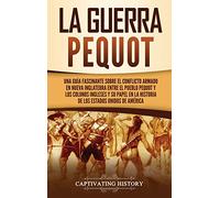 La guerra Pequot: Una guía fascinante sobre el conflicto armado en Nueva Inglaterra entre el pueblo pequot y los colonos ingleses y su papel en la historia de los Estados Unidos de América