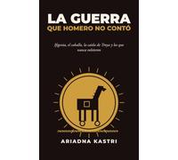 La guerra que Homero no contó: Todo lo que la Ilíada no cuenta: Ifigenia, el caballo, la caída de Troya y los que nunca volvieron (La trilogía de la guerra de Troya)