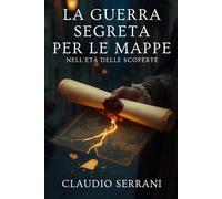 La Guerra Segreta per le Mappe nell'Età delle Scoperte: Come spionaggio, furti e antiche carte geografiche hanno deciso il destino delle grandi esplorazioni navali.