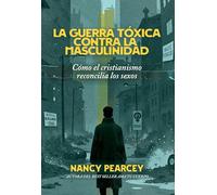 La Guerra Tóxica Contra La Masculinidad: Cómo El Cristianismo Reconcilia Los Sexos