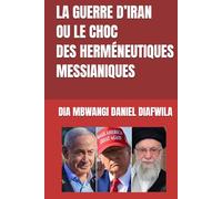 LA GUERRE D’IRAN OU LE CHOC DES HERMÉNEUTIQUES MESSIANIQUES (Collection ALPHA - OMEGA A et Ω International University Network)