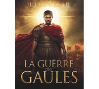 La Guerre des Gaules: Chroniques de conquête, stratégie militaire et naissance de l’Empire romain