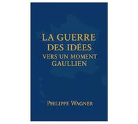 La Guerre des Idées - Vers un Moment Gaullien: Convaincre ou disparaitre