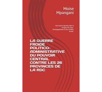 LA GUERRE FROIDE POLITICO-ADMINISTRATIVE DU POUVOIR CENTRAL CONTRE LES 26 PROVINCES DE LA RDC: Une Guerre Ignorée, Mais A L’origine Du Sous-Developpement Et Des Conflits Armés.