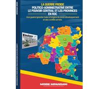 LA GUERRE FROIDE POLITICO-ADMINISTRATIVE ENTRE LE POUVOIR CENTRAL ET LES PROVINCES EN RDC: Une guerre ignorée mais à l'origine du sous-développement et des conflits armés.