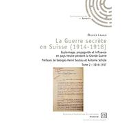 La Guerre secrète en Suisse (1914-1918) - Tome 2: Espionnage, propagande et influence en pays neutre pendant la Grande Guerre Tome 2, 1916-1917