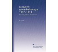 La guerre turco-balkanique 1912-1913: Thrace, Macédoine, Albanie, Epire