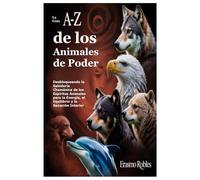 La Guía A-Z de los Animales de Poder: Desbloqueando la Sabiduría Chamánica de los Espíritus Animales para la Energía, el Equilibrio y la Sanación Interior