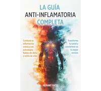 LA GUÍA ANTI-INFLAMATORIA COMPLETA: COMBATE LA INFLAMACIÓN CRÓNICA CON ESTRATEGIAS CONFIABLES DE ALIMENTACIÓN Y ESTILO DE VIDA. TRANSFORMA TU SALUD Y CONVIÉRTETE EN TU MEJOR VERSIÓN.