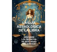 La Guía Astrológica de la Libra, Descubre los Secretos de este Signo del Zodiaco: Astrología, Perfil astrológico, Rasgos de personalidad, Compatibilidad amorosa, Espiritualidad