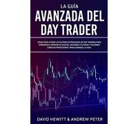 La Guía Avanzada del Day Trader: ¡Sigue paso a paso las últimas estrategias de Day Trading para aprender a operar en divisas, opciones, futuros y acciones como un profesional para ganarte la vida!