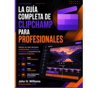 LA GUÍA COMPLETA DE CLIPCHAMP PARA PROFESIONALES: Edición de vídeo fácil para profesionales, YouTubers, profesores y propietarios de pequeñas empresas