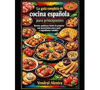 La guía completa de cocina española para principiantes: Recetas auténticas fáciles de preparar con instrucciones paso a paso e ingredientes sencillos.