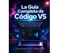 La Guía Completa de Código VS: Un manual práctico para principiantes para aprender a programar Visual Studio, personalizar tu espacio de trabajo, usar ... trabajar con Git y crear proyectos reales