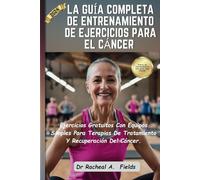 LA GUÍA COMPLETA DE ENTRENAMIENTO DE EJERCICIOS PARA EL CÁNCER: Ejercicios Gratuitos Con Equipos Simples Para Terapias De Tratamiento Y Recuperación Del Cáncer (CHRONICLES OF CANCER)