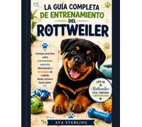 LA GUÍA COMPLETA DE ENTRENAMIENTO DEL ROTTWEILER: Consejos prácticos sobre entrenamiento, selección, alimentación y estrategias de cuidado, desde cachorro hasta senior.