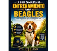 LA GUIA COMPLETA DE ENTRENAMIENTO PARA BEAGLES: Consejos esenciales sobre formación, comportamiento y salud: Guía para propietarios responsables (El Manual del Dueño de Perros)