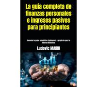 La guía completa de finanzas personales e ingresos pasivos para principiantes: Aumenta tu poder adquisitivo rápidamente y prepárate para tu libertad financiera