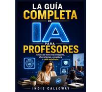 LA GUÍA COMPLETA DE IA PARA PROFESORES: Enseña de forma más inteligente, ahorra tiempo y empodera a cada estudiante.