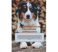 LA GUÍA COMPLETA DE LOS PASTORES AUSTRALIANOS: Descubra y aprenda los mejores consejos y trucos que le enseñarán todo sobre el adiestramiento, la ... y el cuidado de su querido cachorro