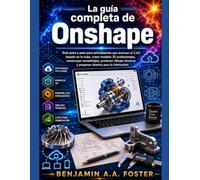 La guía completa de Onshap: Guía paso a paso para principiantes que dominan el CAD basado en la nube, crean modelos 3D profesionales, construyen ... y preparan diseños para la fabricación