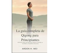 La guía completa de Qigong para principiantes: Prácticas diarias sencillas para mejorar la energía, la movilidad y el equilibrio emocional