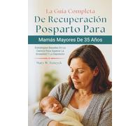 La Guía Completa De Recuperación Posparto Para Mamás Mayores De 35 Años: Estrategias Basadas En La Ciencia Para Superar La Ansiedad Y La Depresión