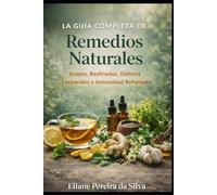 La guía completa de remedios naturales.: Gripes, Resfriados, Dolores Corporales e Inmunidad Reforzada