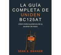 LA GUÍA COMPLETA DE UNIDEN BC125AT: Libere toda la potencia de su escáner de mano