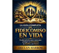 LA GUÍA COMPLETA DEL FIDEICOMISO EN VIDA: Un plan práctico paso a paso para proteger su patrimonio, su familia y su futuro.