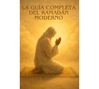 LA GUÍA COMPLETA DEL RAMADÁN MODERNO: Alimentación, salud, organización y espiritualidad: la guía completa para un Ramadán equilibrado, lleno de energía y exitoso