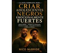 La guía completa para criar adolescentes negros emocionalmente fuertes: Superar desafíos, fortalecer la comunicación, fomentar la empatía, desarrollar la resiliencia y cultivar la confianza.