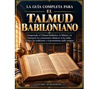 LA GUÍA COMPLETA PARA EL TALMUD BABILONIANO: Comprender el Talmud babilónico, la Mishná y la Guemará, los comentarios rabínicos, la ley judía, la ética, las tradiciones y el pensamiento judío antiguo