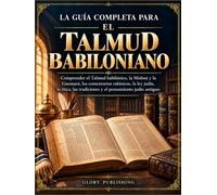 LA GUÍA COMPLETA PARA EL TALMUD BABILONIANO: Comprender el Talmud babilónico, la Mishná y la Guemará, los comentarios rabínicos, la ley judía, la ética, las tradiciones y el pensamiento judío antiguo