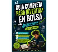 La guía completa para invertir en bolsa para adolescentes de 13 a 19 años.: Guía para principiantes sobre cómo generar riqueza desde temprana edad, analizar el mercado y evitar errores costosos.