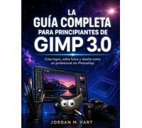 LA GUÍA COMPLETA PARA PRINCIPIANTES DE GIMP 3.0: Crea logos, edita fotos y diseña como un profesional sin Photoshop