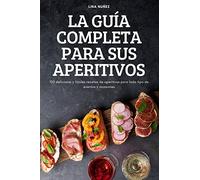 LA GUÍA COMPLETA PARA SUS APERITIVOS: 100 deliciosas y fáciles recetas de aperitivos para todo tipo de eventos y ocasiones