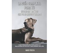 La Guía Completa Para Tu Braco De Weimar (De Pelo Corto Y Suave): La guía indispensable para el dueño perfecto y un Braco De Weimar (De Pelo Corto Y Suave) obediente, sano y feliz.