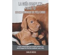 La Guía Completa Para Tu Braco Húngaro De Pelo Duro: La guía indispensable para el dueño perfecto y un Braco Húngaro De Pelo Duro obediente, sano y feliz.
