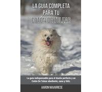 La Guía Completa Para Tu Cotón De Tulear: La guía indispensable para el dueño perfecto y un Cotón De Tulear obediente, sano y feliz.