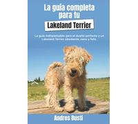 La Guía Completa Para Tu Lakeland Terrier: La guía indispensable para el dueño perfecto y un Lakeland Terrier obediente, sano y feliz.